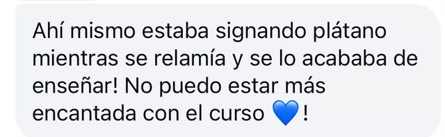 Mensaje: ahí mismo estaba signando plátano mientras se relamía; no puedo estar más encantada con el curso